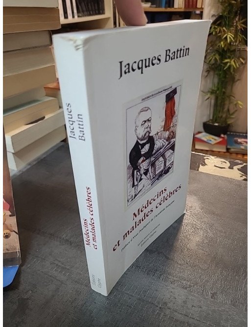 Médecins et malades célèbres Jacques Battin - Histoire de la médecine et destins d'hommes illustres