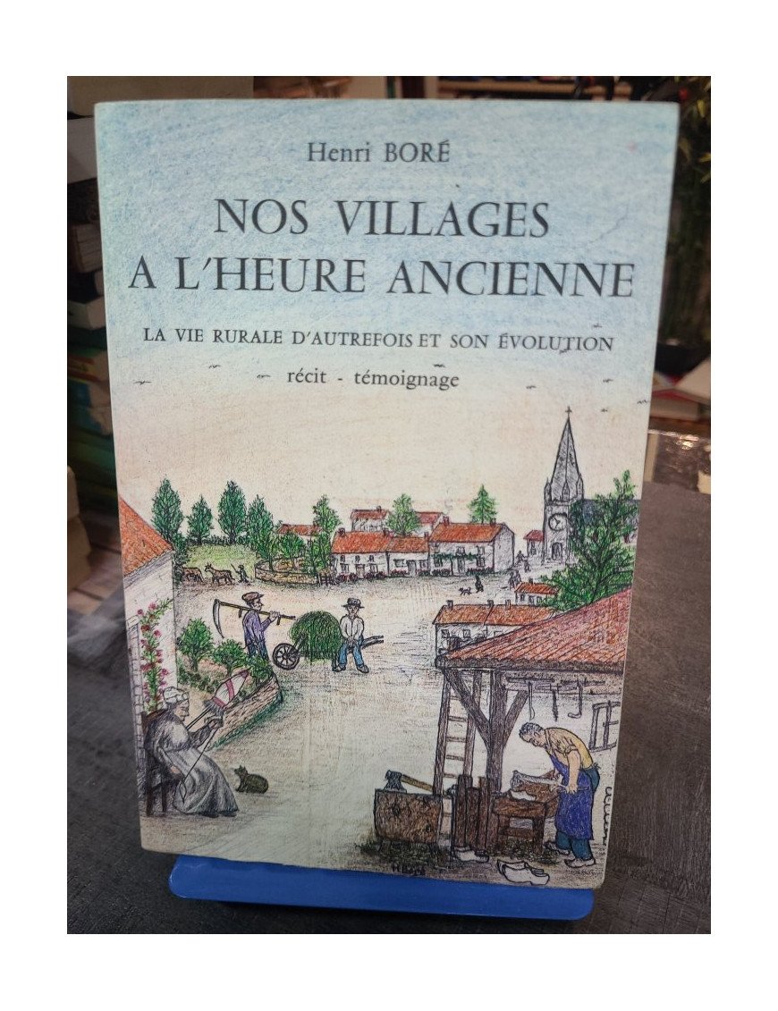 Nos villages à l'heure ancienne - La vie rurale d'autrefois et son évolution par Henri Boré - Récit témoignage