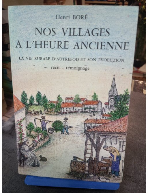 Nos villages à l'heure ancienne - La vie rurale d'autrefois et son évolution par Henri Boré - Récit témoignage