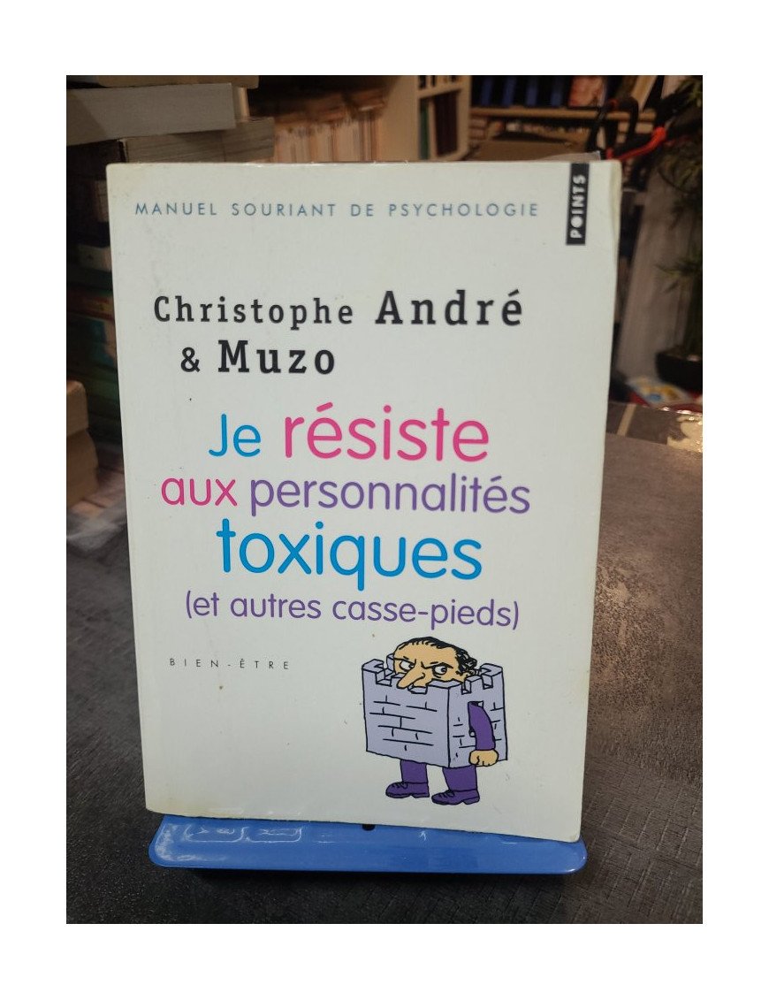 Je résiste aux personnalités toxiques (et autres casse-pieds) - Guide pratique par Christophe André