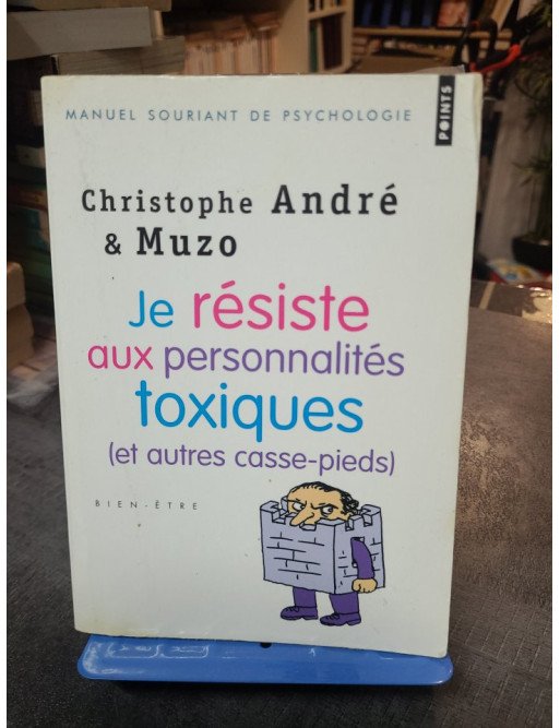 Je résiste aux personnalités toxiques (et autres casse-pieds) - Guide pratique par Christophe André