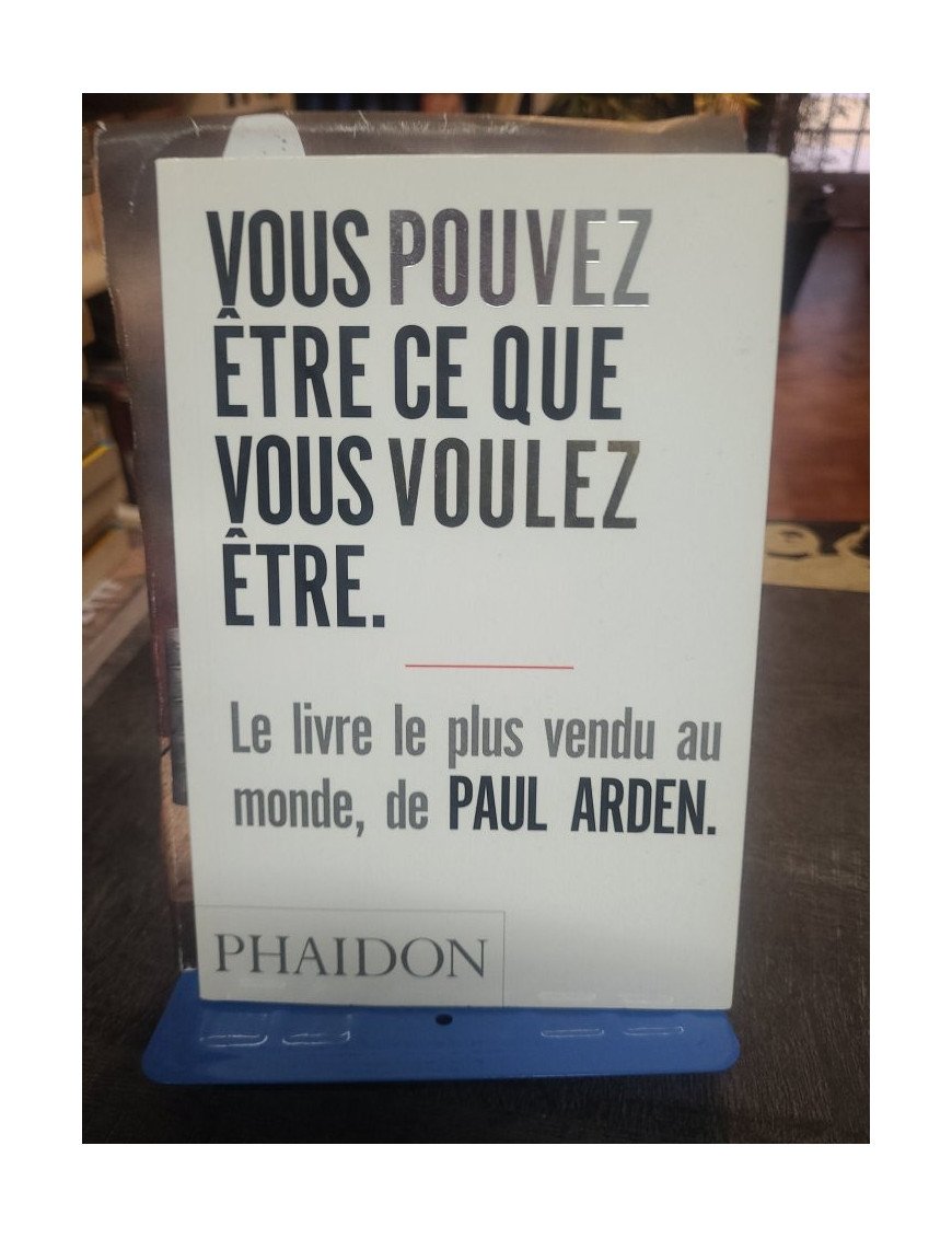 Vous pouvez être ce que vous voulez être : le guide stimulant de Paul Arden pour réussir sa vie professionnelle