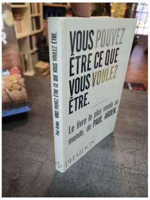 Vous pouvez être ce que vous voulez être : le guide stimulant de Paul Arden pour réussir sa vie professionnelle
