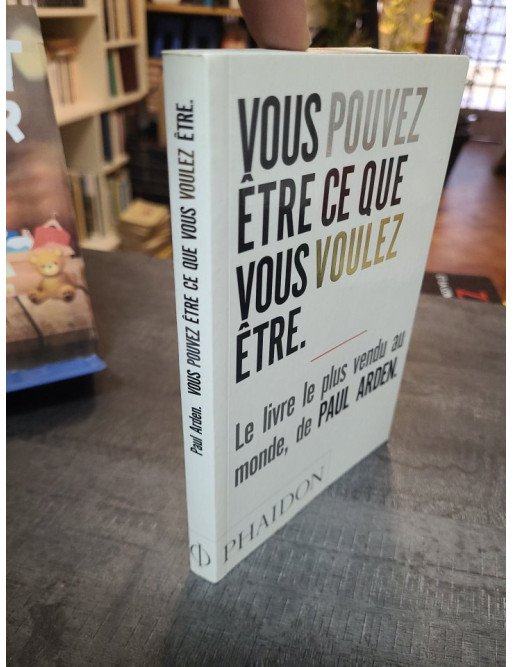 Vous pouvez être ce que vous voulez être : le guide stimulant de Paul Arden pour réussir sa vie professionnelle