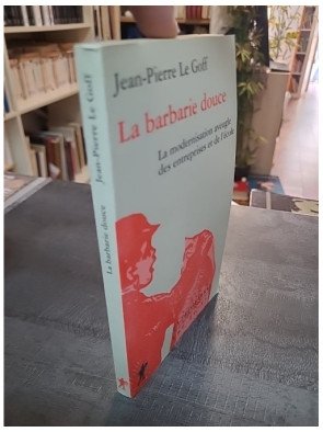 La Barbarie douce de Jean-Pierre Le Goff - Critique de la Modernisation aveugle des entreprises et de l'école