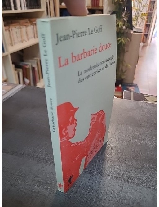 La Barbarie douce de Jean-Pierre Le Goff - Critique de la Modernisation aveugle des entreprises et de l'école