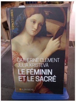 Le Féminin et le sacré par Catherine Clément et Julia Kristeva - L'éveil des femmes entre mystique et modernité