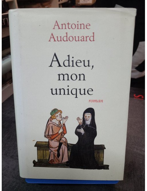 Adieu, mon unique - Le roman d'Antoine Audouard sur deux amants du Moyen Âge