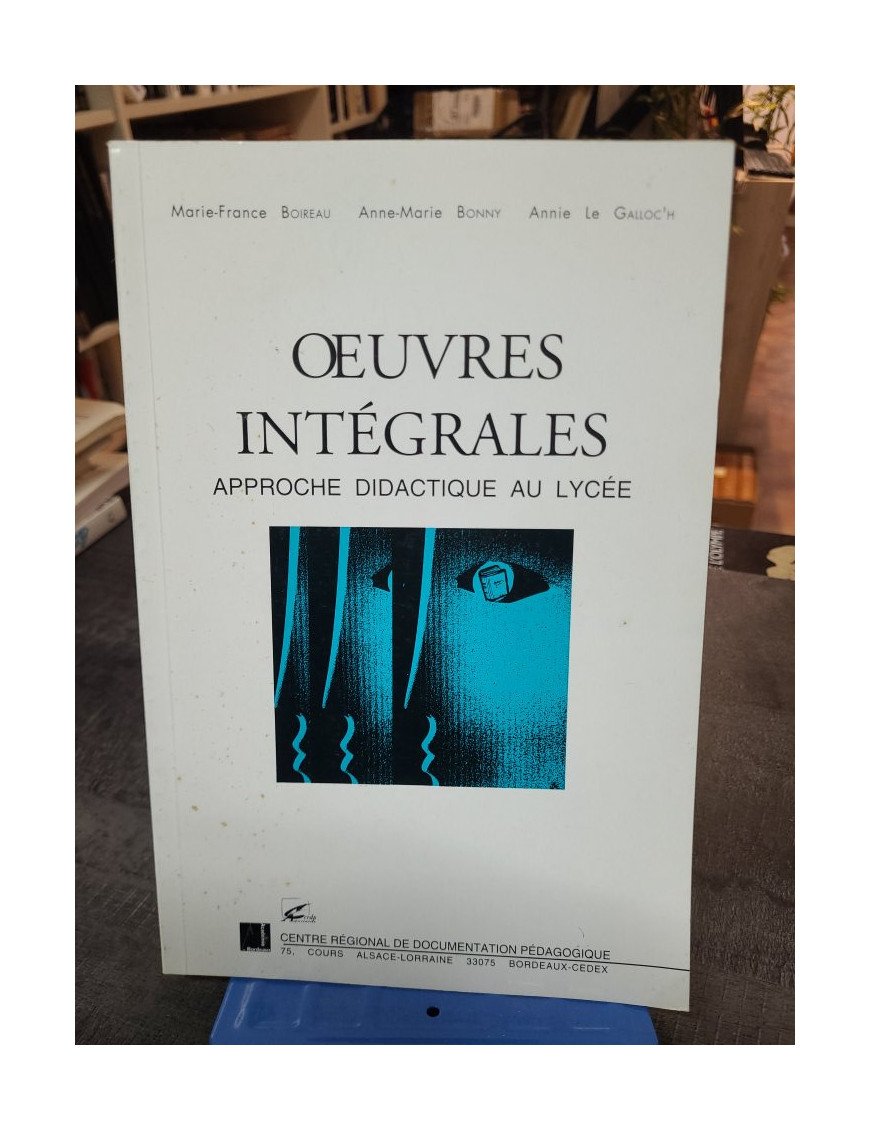 Oeuvres intégrales - Approche didactique au lycée - Boireau Marie-France, Bonny Anne-Marie, Le Galloc'h Annie