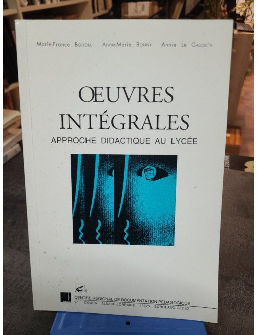 Oeuvres intégrales - Approche didactique au lycée - Boireau Marie-France, Bonny Anne-Marie, Le Galloc'h Annie