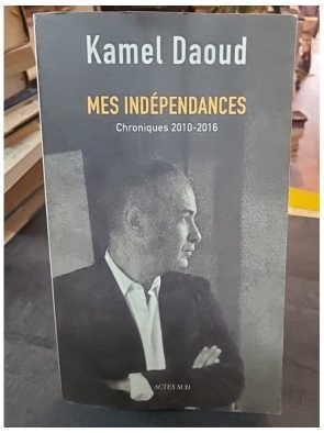 Mes indépendances - Chroniques 2010-2016 - Kamel Daoud