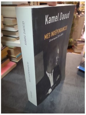 Mes indépendances - Chroniques 2010-2016 - Kamel Daoud
