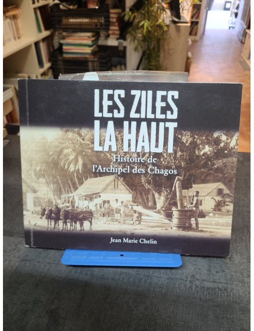 Les ziles là-haut - histoire de l'archipel des Chagos - Jean Marie Chelin