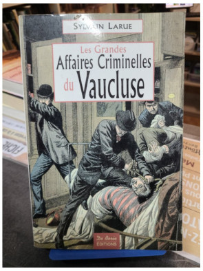 Les Grandes Affaires Criminelles Du Vaucluse Sylvain Larue