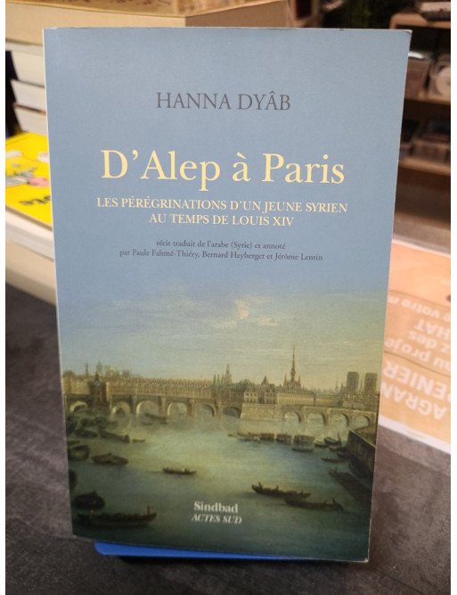 D'Alep à Paris Les pérégrinations d'un jeune Syrien au temps de Louis XIV Hanna Dyâb