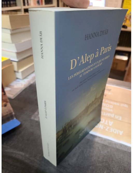 D'Alep à Paris Les pérégrinations d'un jeune Syrien au temps de Louis XIV Hanna Dyâb