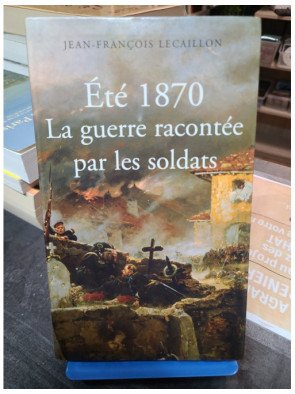 ETE 1870 La guerre racontée par les soldats Jean-François Lecaillon