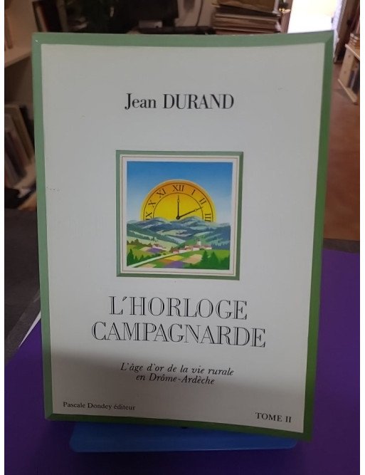 L'Horloge Campagnarde - Tome 2 - L'âge d'or de la vie rurale en Drôme-Ardèche - Jean Durand