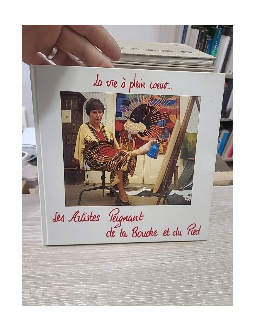 La Vie à Plein Cœur… Les Artistes Peignant de la Bouche et du Pied - Collectif