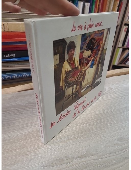 La Vie à Plein Cœur… Les Artistes Peignant de la Bouche et du Pied - Collectif