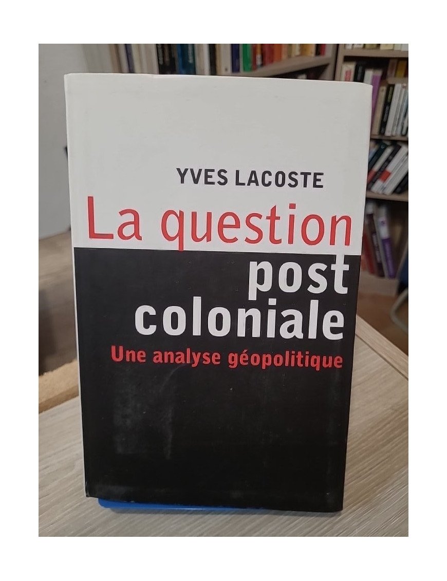 La question post-coloniale - Une analyse géopolitique - Yves Lacoste