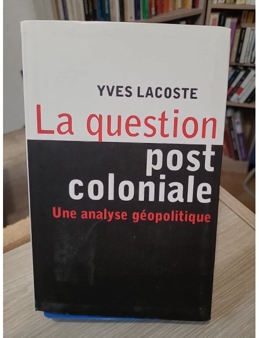 La question post-coloniale - Une analyse géopolitique - Yves Lacoste