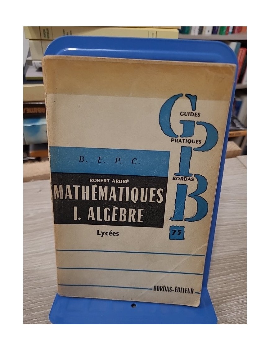 Problèmes de mathématiques 1 : Algèbre Lycées - Robert Ardré