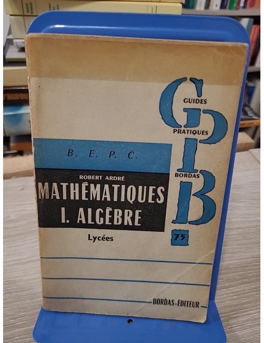 Problèmes de mathématiques 1 : Algèbre Lycées - Robert Ardré