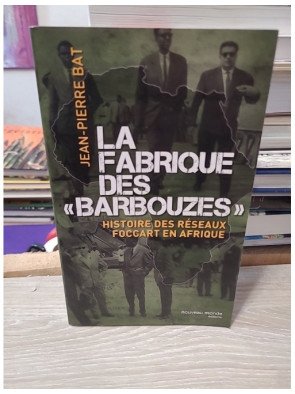 La fabrique des barbouzes - Histoire des réseaux Foccart en Afrique - Jean-Pierre Bat