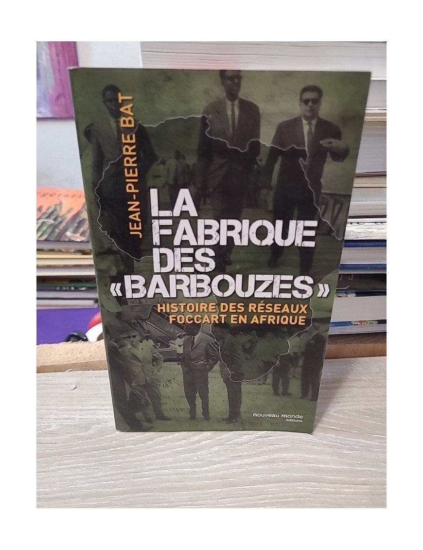 La fabrique des barbouzes - Histoire des réseaux Foccart en Afrique - Jean-Pierre Bat