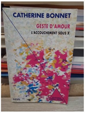 Geste d'amour - L'accouchement sous X - Catherine Bonnet