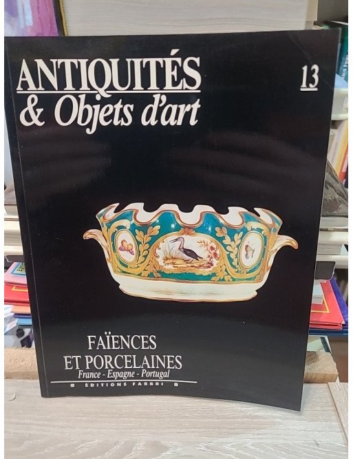 Antiquites Et Objets D'art N° 13 - Faiences Et Porcelaines France Espagne Portugal Collectif