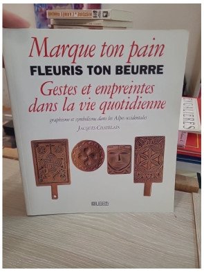 Marque ton pain, fleuris ton beurre - Gestes et empreintes dans la vie quotidienne - Jacques Chatelain