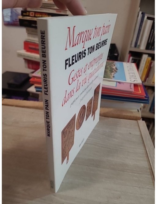 Marque ton pain, fleuris ton beurre - Gestes et empreintes dans la vie quotidienne - Jacques Chatelain