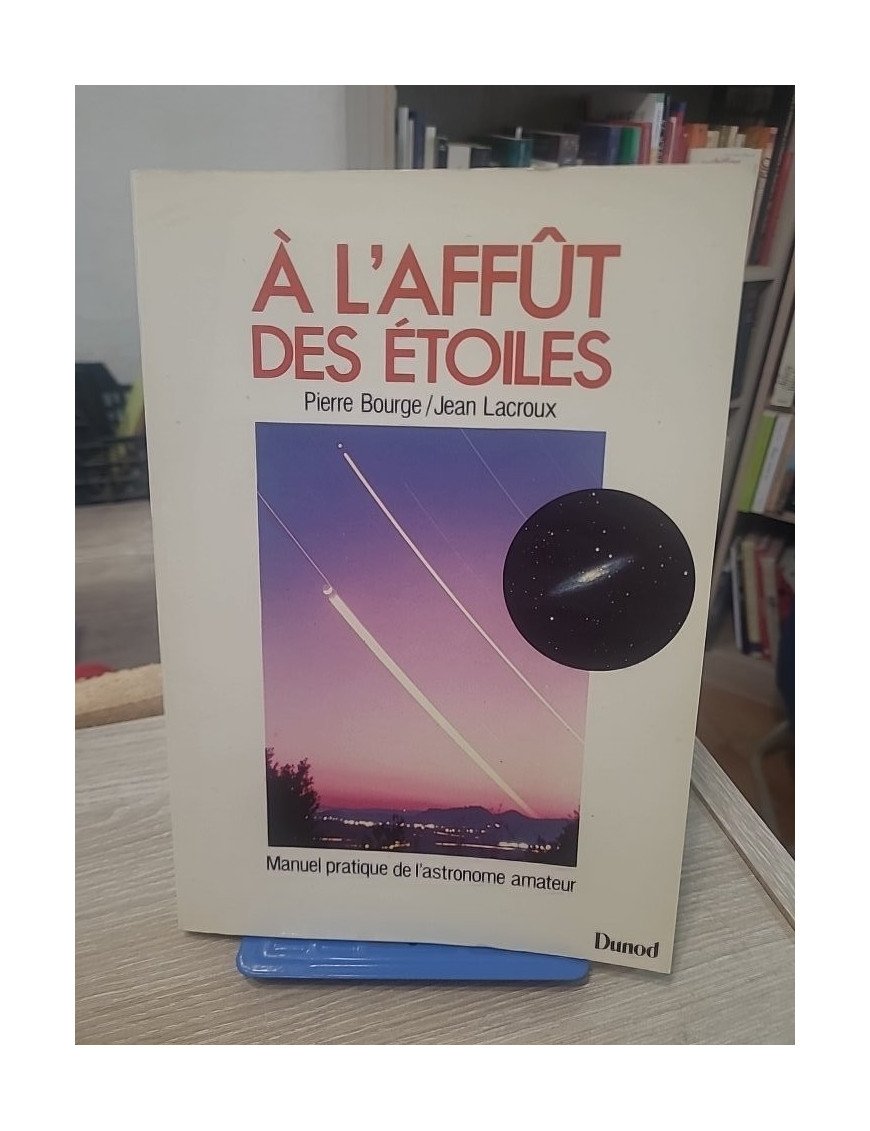 A l'affût des étoiles Manuel pratique de l'astronome amateur - Pierre Bourge