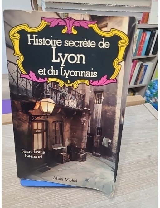 Histoire secrète de Lyon et du Lyonnais - Jean-Louis Bernard