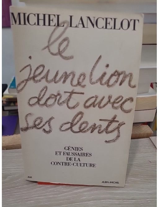 Le jeune lion dort avec ses dents - Génies et faussaires de la contre-culture