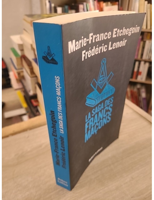 La Saga des Francs-Maçons : Histoire, Mythes et Réalités de la Franc-Maçonnerie
