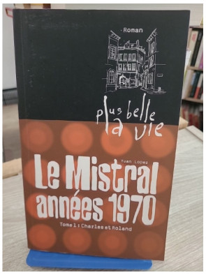 Plus belle la vie T1 Mistral années 70 Charles et Roland - Yvan Lopez - Roman inspiré de la série TV