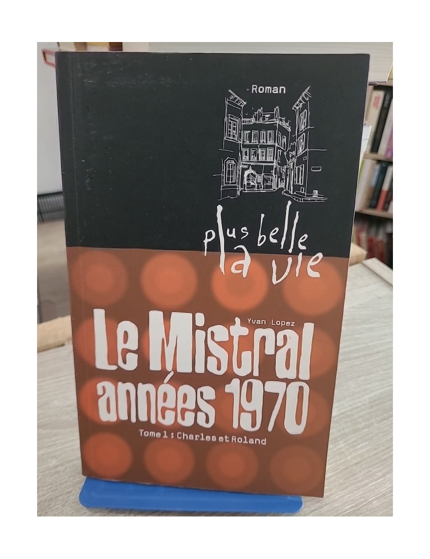 Plus belle la vie T1 Mistral années 70 Charles et Roland - Yvan Lopez - Roman inspiré de la série TV