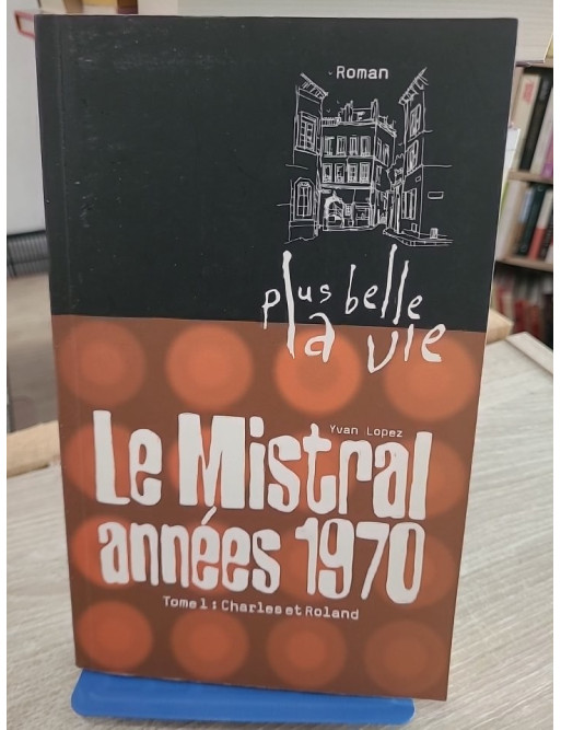 Plus belle la vie T1 Mistral années 70 Charles et Roland - Yvan Lopez - Roman inspiré de la série TV