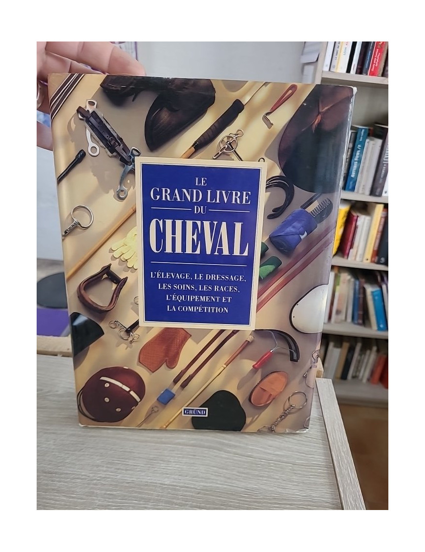 Le grand livre du cheval - Élevage, dressage, soins, races et équitation