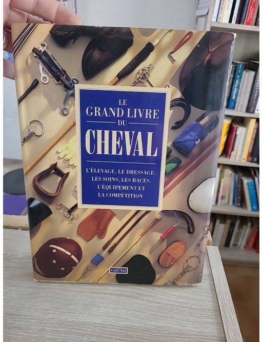 Le grand livre du cheval - Élevage, dressage, soins, races et équitation