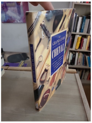 Le grand livre du cheval - Élevage, dressage, soins, races et équitation