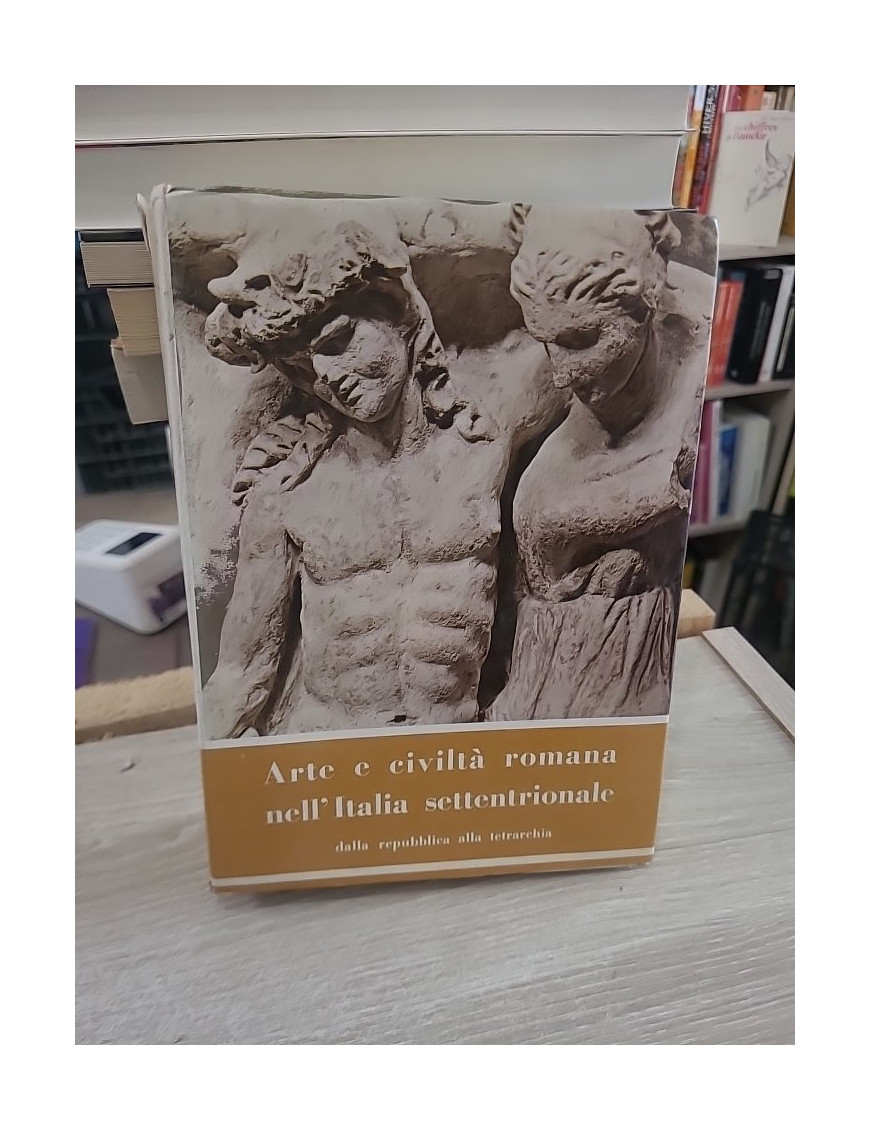 Arte e civiltà romana nell'Italia settentrionale dalla repubblica alla tetrarchia -TOME 2