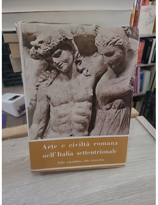 Arte e civiltà romana nell'Italia settentrionale dalla repubblica alla tetrarchia -TOME 2